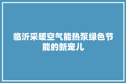 临沂采暖空气能热泵绿色节能的新宠儿 家居维修 临沂采暖空气能热泵绿色节能的新宠儿 家居维修
