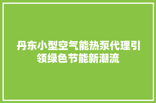 丹东小型空气能热泵代理引领绿色节能新潮流 洁具维修 丹东小型空气能热泵代理引领绿色节能新潮流 洁具维修