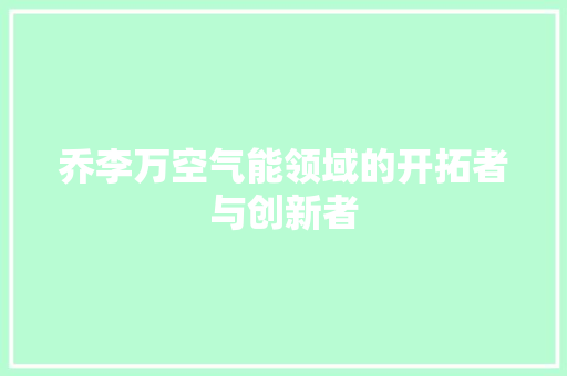 乔李万空气能领域的开拓者与创新者 洗衣机 乔李万空气能领域的开拓者与创新者 洗衣机