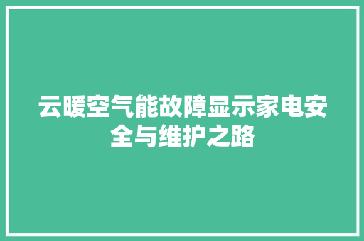 云暖空气能故障显示家电安全与维护之路 家电维护 云暖空气能故障显示家电安全与维护之路 家电维护