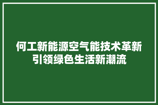 何工新能源空气能技术革新引领绿色生活新潮流 水电维修 何工新能源空气能技术革新引领绿色生活新潮流 水电维修