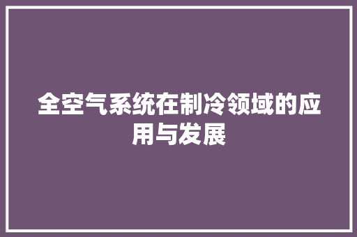 全空气系统在制冷领域的应用与发展 局部翻新