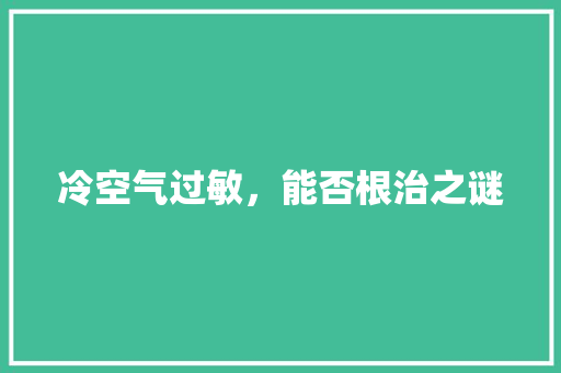 冷空气过敏，能否根治之谜 局部翻新