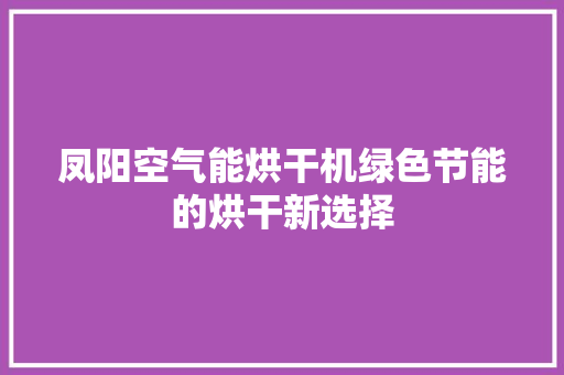 凤阳空气能烘干机绿色节能的烘干新选择 装修设计
