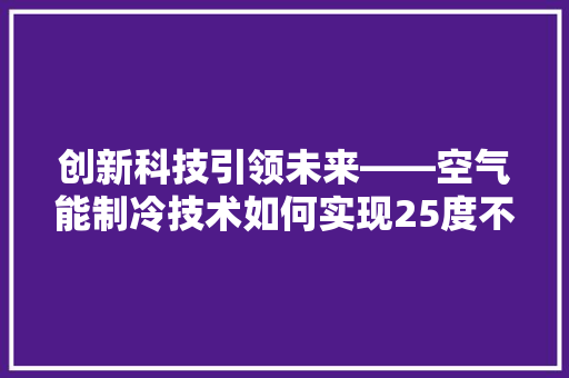 创新科技引领未来——空气能制冷技术如何实现25度不减 水电维修