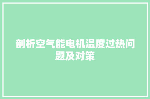剖析空气能电机温度过热问题及对策 家居维修 剖析空气能电机温度过热问题及对策 家居维修