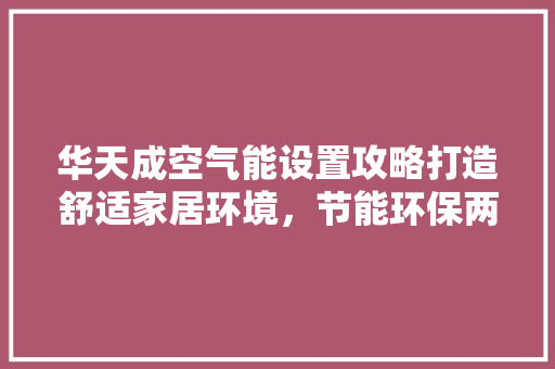 华天成空气能设置攻略打造舒适家居环境，节能环保两不误 贴膜