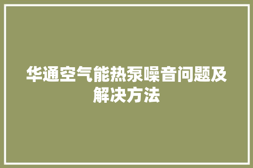 华通空气能热泵噪音问题及解决方法 家居维修