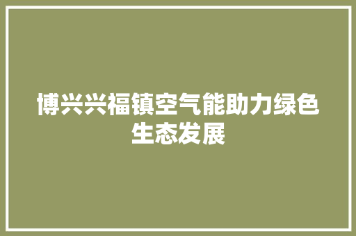 博兴兴福镇空气能助力绿色生态发展 龙头管件