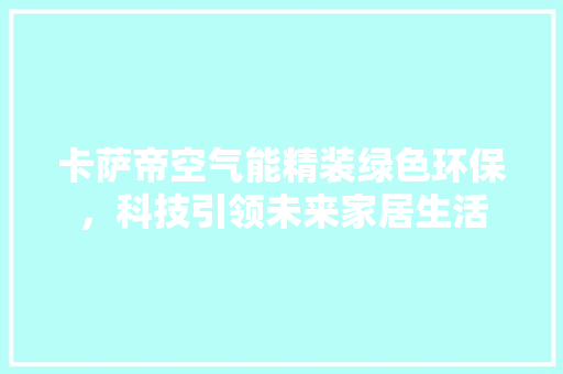 卡萨帝空气能精装绿色环保，科技引领未来家居生活 灯具安装