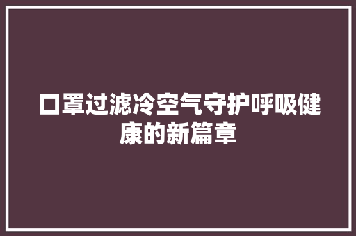 口罩过滤冷空气守护呼吸健康的新篇章 局部翻新