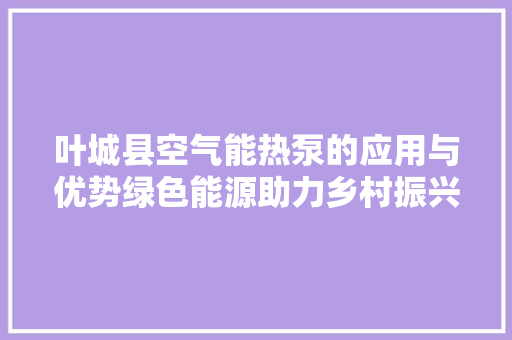叶城县空气能热泵的应用与优势绿色能源助力乡村振兴 局部翻新
