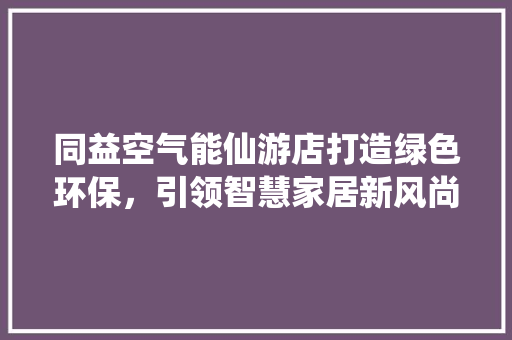 同益空气能仙游店打造绿色环保，引领智慧家居新风尚 洗衣机