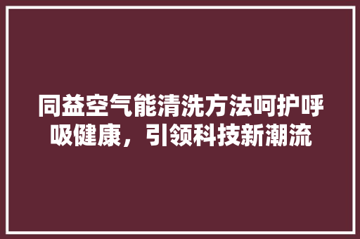 同益空气能清洗方法呵护呼吸健康，引领科技新潮流 洗衣机