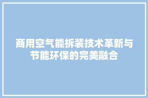 商用空气能拆装技术革新与节能环保的完美融合 冰箱