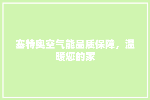 塞特奥空气能品质保障,温暖您的家 旧房改造 塞特奥空气能品质保障,温暖您的家 旧房改造