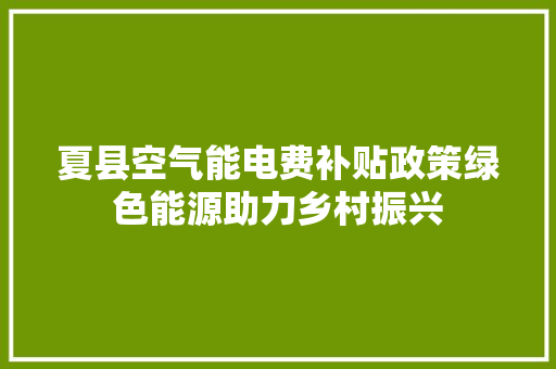 夏县空气能电费补贴政策绿色能源助力乡村振兴 热水器