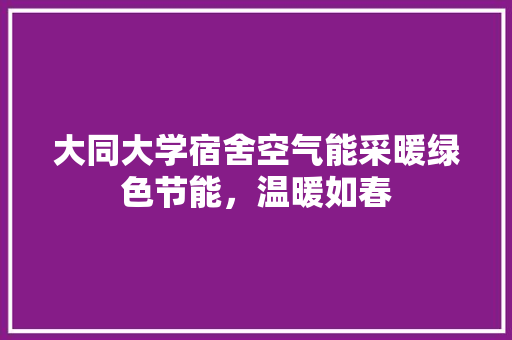 大同大学宿舍空气能采暖绿色节能，温暖如春 洁具维修