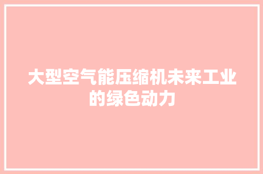 大型空气能压缩机未来工业的绿色动力 水电维修 大型空气能压缩机未来工业的绿色动力 水电维修