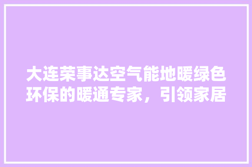 大连荣事达空气能地暖绿色环保的暖通专家，引领家居舒适新时代 龙头管件