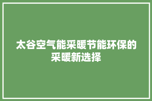 太谷空气能采暖节能环保的采暖新选择 装修设计 太谷空气能采暖节能环保的采暖新选择 装修设计