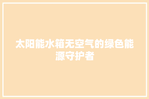 太阳能水箱无空气的绿色能源守护者 清洁保养