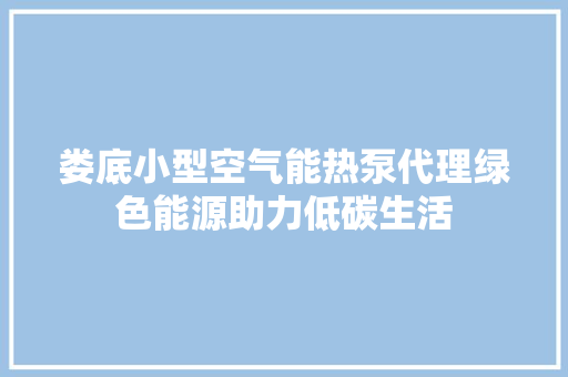 娄底小型空气能热泵代理绿色能源助力低碳生活 装修设计