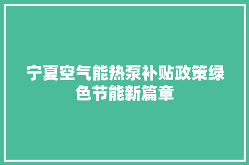 宁夏空气能热泵补贴政策绿色节能新篇章 清洁保养