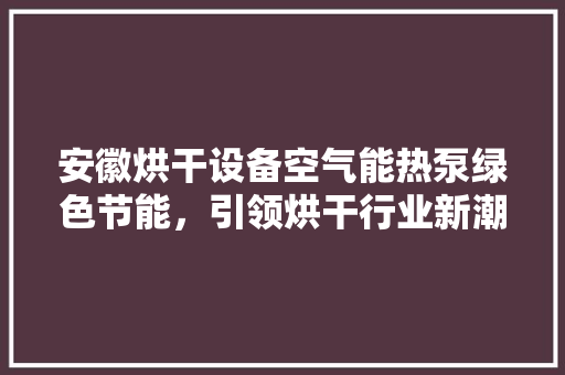 安徽烘干设备空气能热泵绿色节能，引领烘干行业新潮流 冰箱