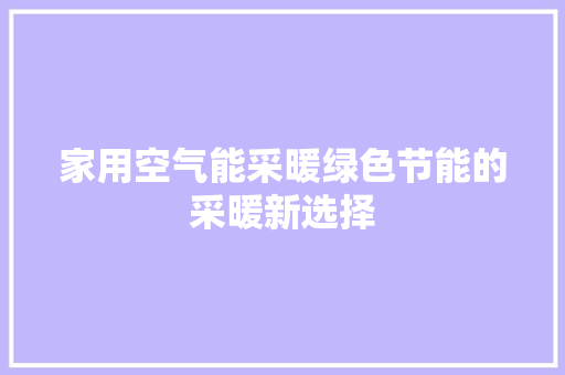 家用空气能采暖绿色节能的采暖新选择 家电维护