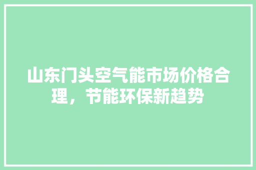 山东门头空气能市场价格合理，节能环保新趋势 家电维护