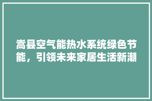 嵩县空气能热水系统绿色节能，引领未来家居生活新潮流 装修设计