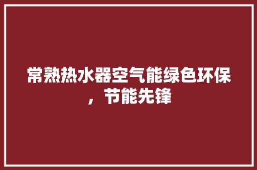 常熟热水器空气能绿色环保，节能先锋 家具修理
