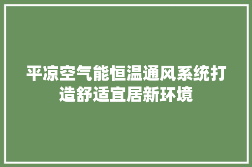 平凉空气能恒温通风系统打造舒适宜居新环境 局部翻新