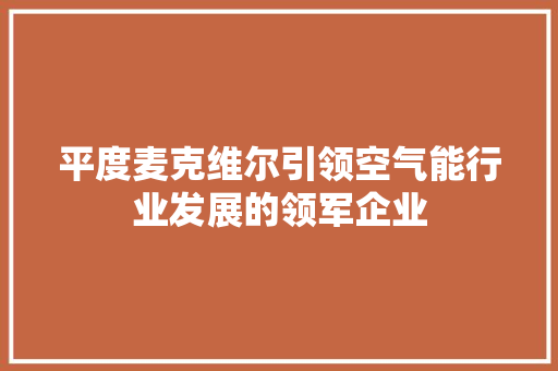 平度麦克维尔引领空气能行业发展的领军企业 翻新改色