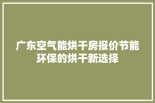 广东空气能烘干房报价节能环保的烘干新选择 灯具安装 广东空气能烘干房报价节能环保的烘干新选择 灯具安装