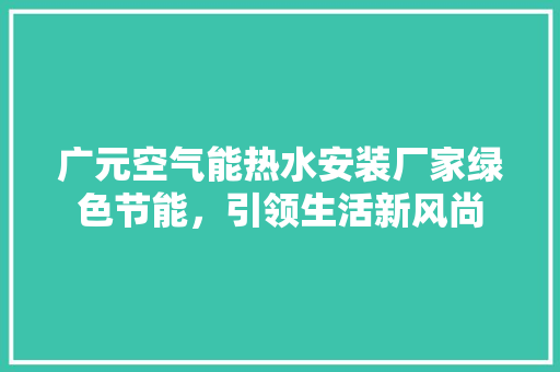 广元空气能热水安装厂家绿色节能，引领生活新风尚 家具修理