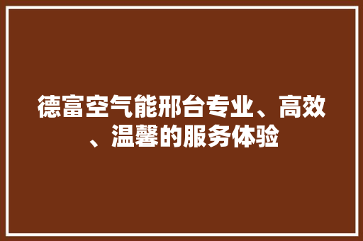 德富空气能邢台专业、高效、温馨的服务体验 水电维修