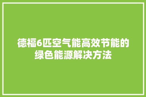 德福6匹空气能高效节能的绿色能源解决方法 家具修理 德福6匹空气能高效节能的绿色能源解决方法 家具修理