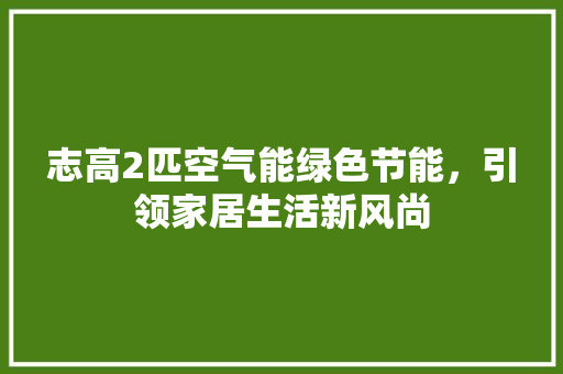 志高2匹空气能绿色节能,引领家居生活新风尚 空调 志高2匹空气能绿色节能,引领家居生活新风尚 空调