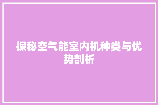 探秘空气能室内机种类与优势剖析 水电维修