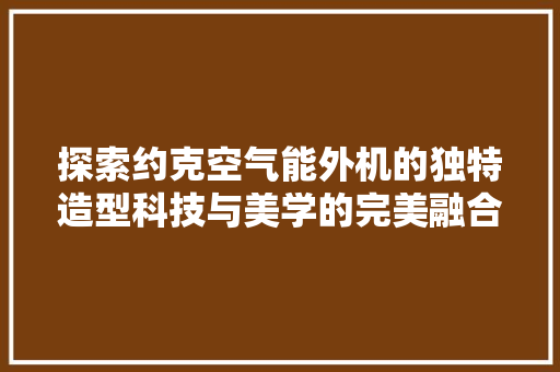探索约克空气能外机的独特造型科技与美学的完美融合 冰箱