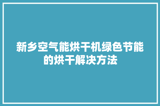 新乡空气能烘干机绿色节能的烘干解决方法 贴膜
