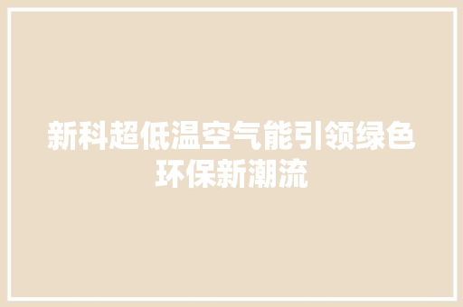 新科超低温空气能引领绿色环保新潮流 贴膜 新科超低温空气能引领绿色环保新潮流 贴膜