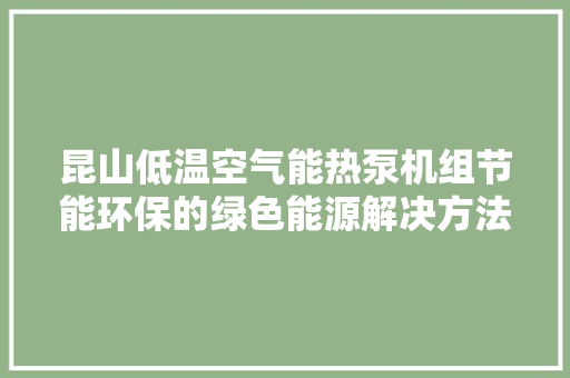 昆山低温空气能热泵机组节能环保的绿色能源解决方法 家居维修