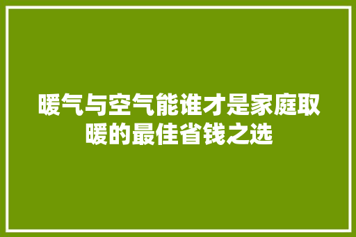 暖气与空气能谁才是家庭取暖的最佳省钱之选 局部翻新