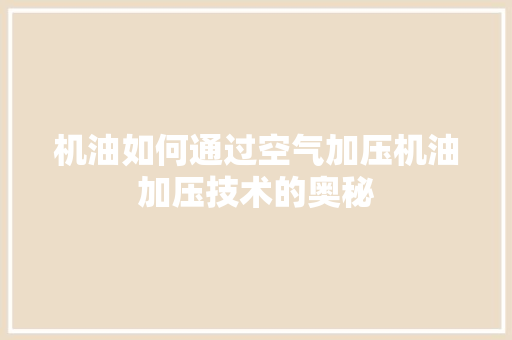 机油如何通过空气加压机油加压技术的奥秘 龙头管件 机油如何通过空气加压机油加压技术的奥秘 龙头管件