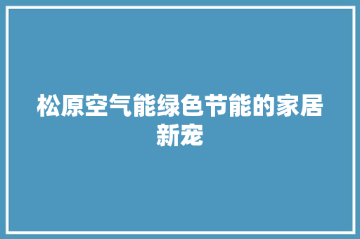 松原空气能绿色节能的家居新宠 家电维护 松原空气能绿色节能的家居新宠 家电维护