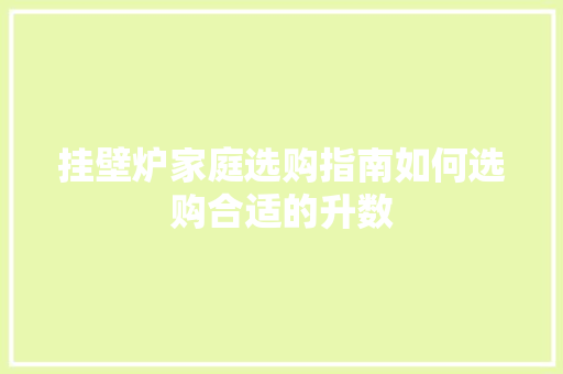 挂壁炉家庭选购指南如何选购合适的升数 翻新改色
