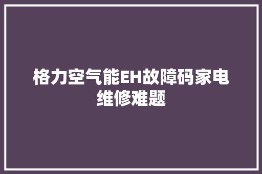 格力空气能EH故障码家电维修难题 局部翻新